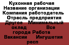 Кухонная рабочая › Название организации ­ Компания-работодатель › Отрасль предприятия ­ Другое › Минимальный оклад ­ 9 000 - Все города Работа » Вакансии   . Ингушетия респ.